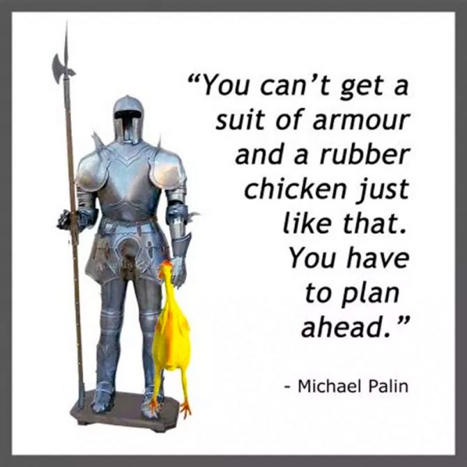 "You can't get a suit of armour and a rubber chicken just like that. You have to plan ahead." - Michael Palin